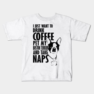 I Just Want To Drink Coffee Pet My Boston Terrier And Take Naps Kids T-Shirt